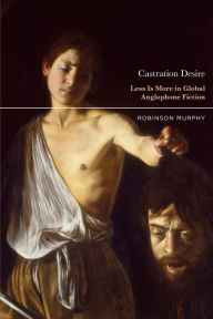 Pdf downloads free ebooks Castration Desire: Less Is More in Global Anglophone Fiction FB2 PDB by Robinson Murphy