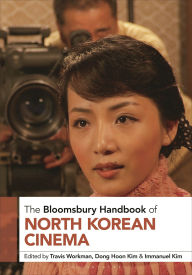 Title: The Bloomsbury Handbook of North Korean Cinema, Author: Travis Workman