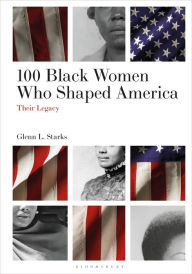 Title: 100 Black Women Who Shaped America: Their Legacy, Author: Glenn L. Starks
