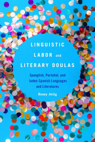 Title: Linguistic Labor and Literary Doulas: Spanglish, Portuñol, and Judeo-Spanish Languages and Literatures, Author: Remy Attig