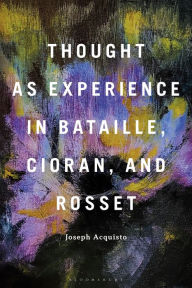 Title: Thought as Experience in Bataille, Cioran, and Rosset, Author: Joseph Acquisto