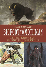 Title: Bigfoot to Mothman: A Global Encyclopedia of Legendary Beasts and Monsters, Author: Margo DeMello