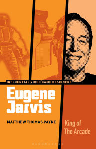 Title: Eugene Jarvis: King of the Arcade, Author: Matthew Thomas Payne
