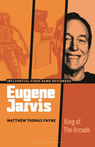Title: Eugene Jarvis: King of the Arcade, Author: Matthew Thomas Payne
