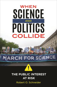 Title: When Science and Politics Collide: The Public Interest at Risk, Author: Robert O. Schneider