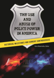 Title: The Use and Abuse of Police Power in America: Historical Milestones and Current Controversies, Author: Gina Robertiello