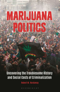 Title: Marijuana Politics: Uncovering the Troublesome History and Social Costs of Criminalization, Author: Robert M. Hardaway