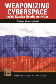 Title: Weaponizing Cyberspace: Inside Russia's Hostile Activities, Author: Nicholas Michael Sambaluk