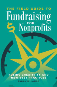 Title: The Field Guide to Fundraising for Nonprofits: Fusing Creativity and New Best Practices, Author: Sarah B. Lange