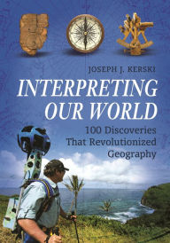 Title: Interpreting Our World: 100 Discoveries That Revolutionized Geography, Author: Joseph J. Kerski