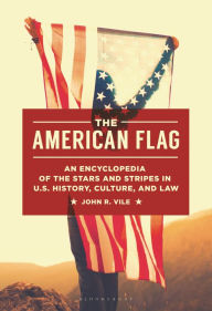 Title: The American Flag: An Encyclopedia of the Stars and Stripes in U.S. History, Culture, and Law, Author: John R. Vile