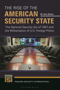 Title: The Rise of the American Security State: The National Security Act of 1947 and the Militarization of U.S. Foreign Policy, Author: M. Kent Bolton