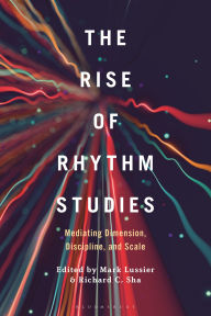Title: The Rise of Rhythm Studies: Mediating Dimension, Discipline, and Scale, Author: Mark Lussier