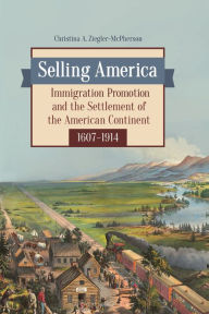 Title: Selling America: Immigration Promotion and the Settlement of the American Continent, 1607-1914, Author: Christina A. Ziegler-McPherson
