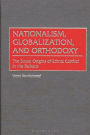 Nationalism, Globalization, and Orthodoxy: The Social Origins of Ethnic Conflict in the Balkans