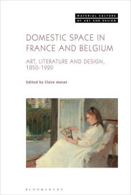 Title: Domestic Space in France and Belgium: Art, Literature and Design, 1850-1920, Author: Claire Moran