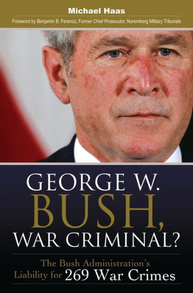 George W. Bush, War Criminal?: The Bush Administration's Liability for 269 Crimes