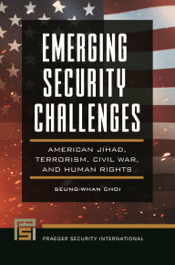 Title: Emerging Security Challenges: American Jihad, Terrorism, Civil War, and Human Rights, Author: Seung-Whan Choi