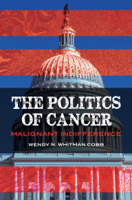 Title: The Politics of Cancer: Malignant Indifference, Author: Wendy N. Whitman Cobb