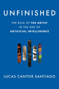 Title: Unfinished: The Role of the Artist in the Age of Artificial Intelligence, Author: Lucas Cantor Santiago