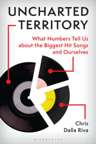 Title: Uncharted Territory: What Numbers Tell Us about the Biggest Hit Songs and Ourselves, Author: Chris Dalla Riva