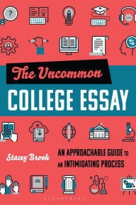 Title: The Uncommon College Essay: An Approachable Guide to an Intimidating Process, Author: Stacey Brook