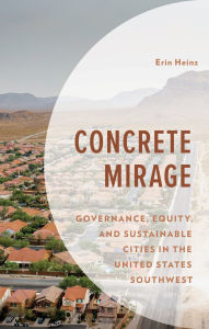 Title: Concrete Mirage: Governance, Equity, and Sustainable Cities in the United States Southwest, Author: Erin Heinz