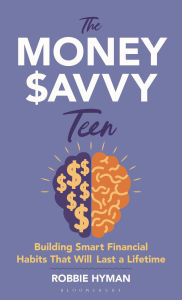 Title: The Money Savvy Teen: Building Smart Financial Habits That Will Last a Lifetime, Author: Robbie Hyman
