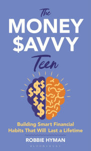 Title: The Money Savvy Teen: Building Smart Financial Habits That Will Last a Lifetime, Author: Robbie Hyman