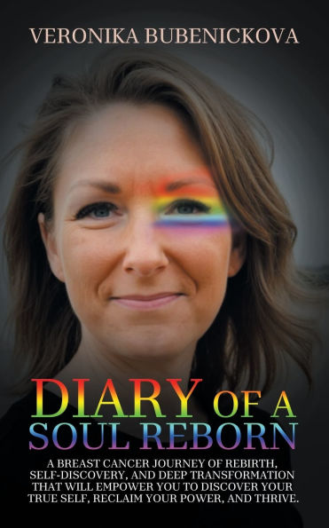 Diary of A Soul Reborn: Breast Cancer Journey Rebirth, Self-Discovery, and Deep Transformation That Will Empower You to Discover Your True Self, Reclaim Power, Thrive