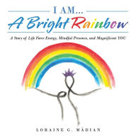 Title: I Am... a Bright Rainbow: A Story of Life Force Energy, Mindful Presence, and Magnificent You, Author: Loraine G. M dian