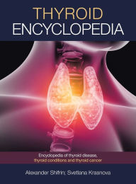 Title: Thyroid Encyclopedia: Encyclopedia of Thyroid Disease, Thyroid Conditions and Thyroid Cancer, Author: Alexander Shifrin