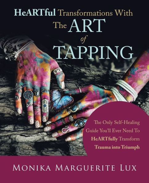 Heartful Transformations with The Art of Tapping: Only Self-Healing Guide You'll Ever Need to Heartfully Transform Trauma into Triumph