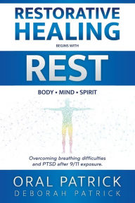 Title: Restorative Healing Begins with Rest: Overcoming Breathing Difficulties and Ptsd After 9/11 Exposure, Author: Oral Patrick