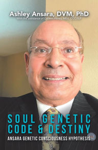 Title: Soul Genetic Code & Destiny: Ansara Genetic Consciousness Hypothesis, Author: Ashley Ansara DVM PhD