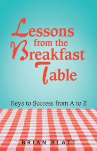 Title: Lessons from the Breakfast Table: Keys to Success from a to Z, Author: Brian Blatt