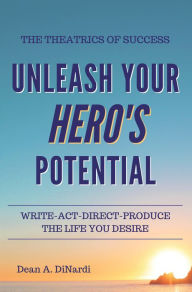 Title: The Theatrics of Success: Unleash Your Hero's Potential, Author: Dean A. DiNardi