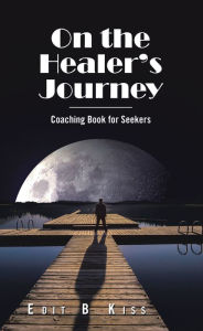 Title: On the Healer's Journey: Coaching Book for Seekers, Author: Edit B Kiss