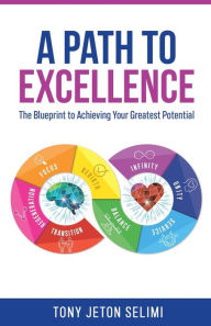 Title: A Path to Excellence: The Blueprint to Achieving Your Greatest Potential, Author: Tony Jeton Selimi
