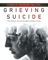 Title: Grieving Suicide: One Woman's Journey Through the Shadow of Loss, Author: Karen M. Atkinson MA CPC