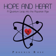 Title: Hope and Heart: A Quantum Leap into the Aquarian Age, Author: Phoenix Rose