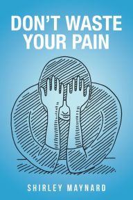 Title: Don't Waste Your Pain, Author: Shirley Maynard