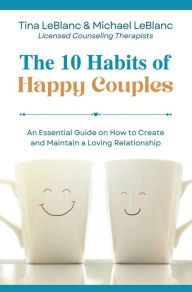 Title: The 10 Habits of Happy Couples: An Essential Guide on How to Create and Maintain a Loving Relationship, Author: Tina LeBlanc
