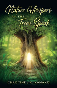 Title: Nature Whispers as the Trees Speak, Author: Christine J.K. Kanakis