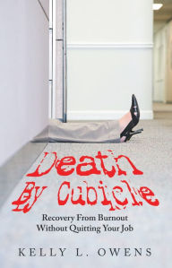 Title: Death by Cubicle: Recovery from Burnout Without Quitting Your Job, Author: Kelly L. Owens