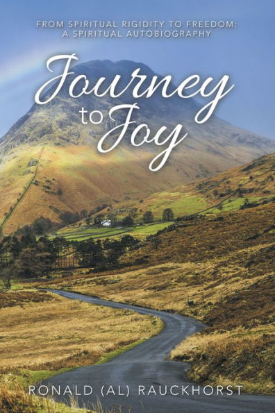Journey to Joy: From Spiritual Rigidity to Freedom: a Spiritual Autobiography