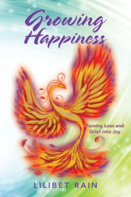 Title: Growing Happiness: Turning Loss and Grief into Joy, Author: Lilibet Rain