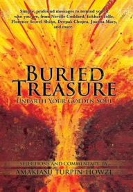 Title: Buried Treasure: Unearth Your Golden Soul: Simple, Profound Messages to Remind You of Who You Are, from Neville Goddard, Eckhart Tolle, Florence Scovel Shinn, Deepak Chopra, Joanna Macy, and More. Selections and Commentary by A, Author: Amakiasu Turpin-Howze