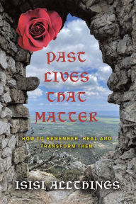 Title: Past Lives That Matter: How to remember, Heal and Transform them, Author: Isisi Allthings