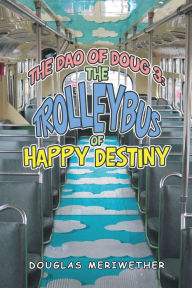 Title: The Dao of Doug 3: the Trolleybus of Happy Destiny, Author: Douglas Meriwether